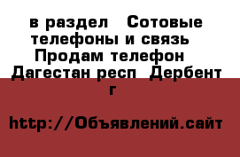  в раздел : Сотовые телефоны и связь » Продам телефон . Дагестан респ.,Дербент г.